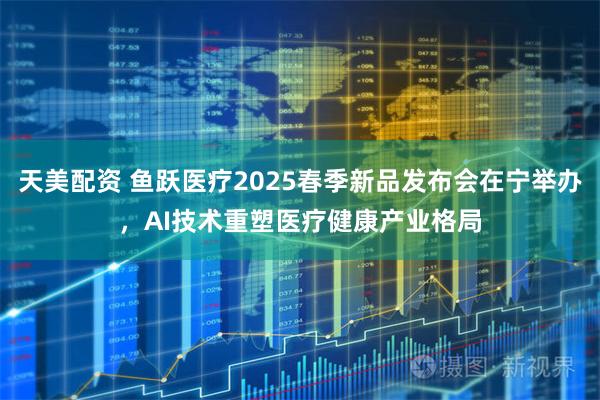 天美配资 鱼跃医疗2025春季新品发布会在宁举办，AI技术重塑医疗健康产业格局