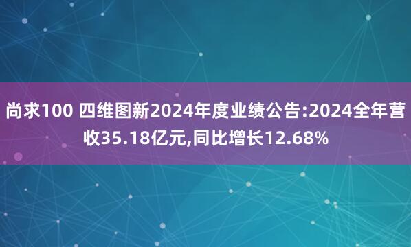 尚求100 四维图新2024年度业绩公告:2024全年营收35.18亿元,同比增长12.68%