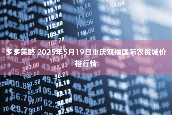 多多策略 2025年5月19日重庆双福国际农贸城价格行情