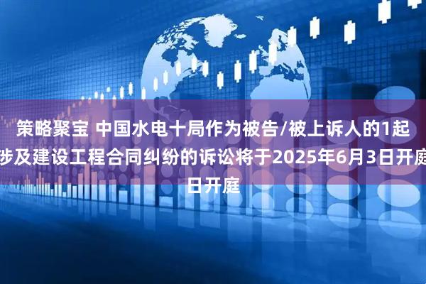策略聚宝 中国水电十局作为被告/被上诉人的1起涉及建设工程合同纠纷的诉讼将于2025年6月3日开庭
