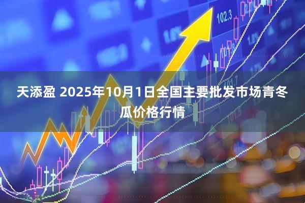 天添盈 2025年10月1日全国主要批发市场青冬瓜价格行情