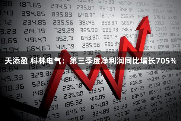 天添盈 科林电气：第三季度净利润同比增长705%