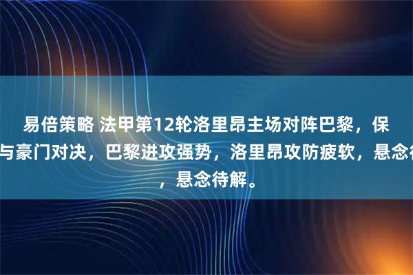 易倍策略 法甲第12轮洛里昂主场对阵巴黎，保级队与豪门对决，巴黎进攻强势，洛里昂攻防疲软，悬念待解。