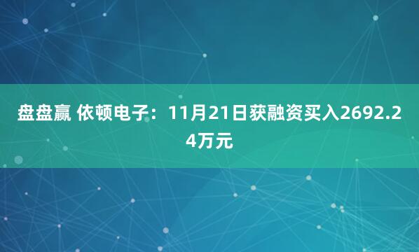 盘盘赢 依顿电子：11月21日获融资买入2692.24万元