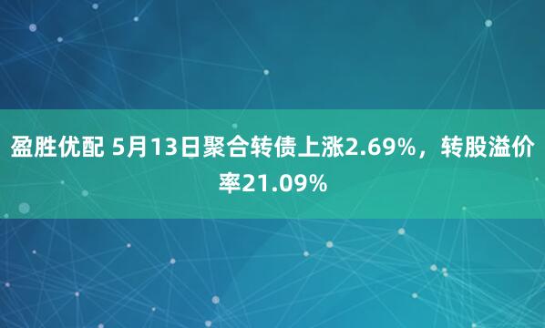 盈胜优配 5月13日聚合转债上涨2.69%，转股溢价率21.09%