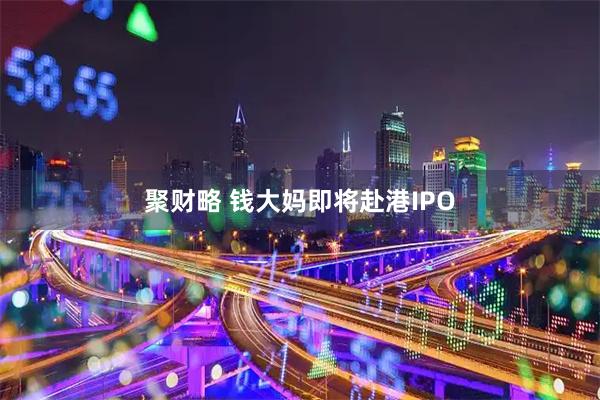 聚财略 钱大妈即将赴港IPO