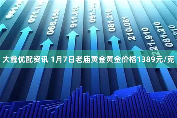 大鑫优配资讯 1月7日老庙黄金黄金价格1389元/克