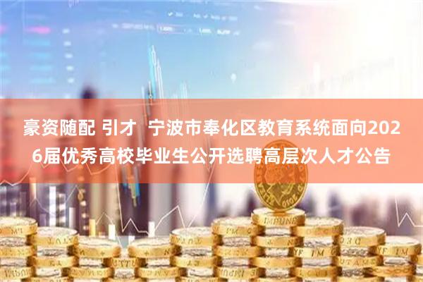 豪资随配 引才  宁波市奉化区教育系统面向2026届优秀高校毕业生公开选聘高层次人才公告