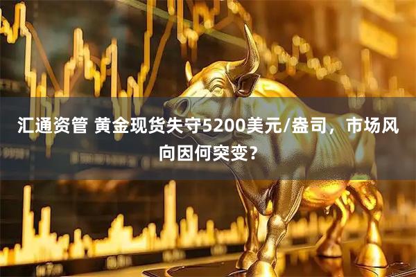 汇通资管 黄金现货失守5200美元/盎司，市场风向因何突变？